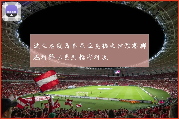 波兰名裁马齐尼亚克执法世预赛挪威对阵以色列精彩对决
