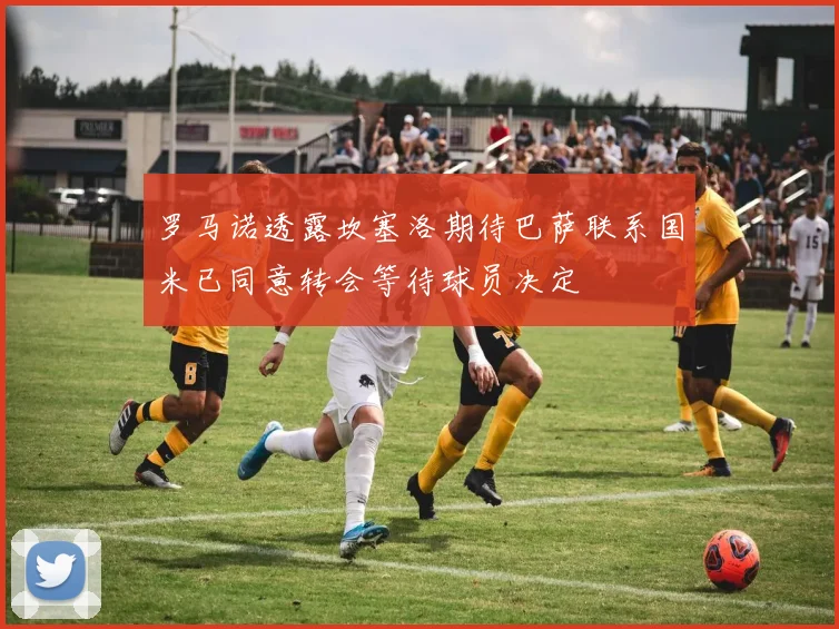 罗马诺透露坎塞洛期待巴萨联系国米已同意转会等待球员决定