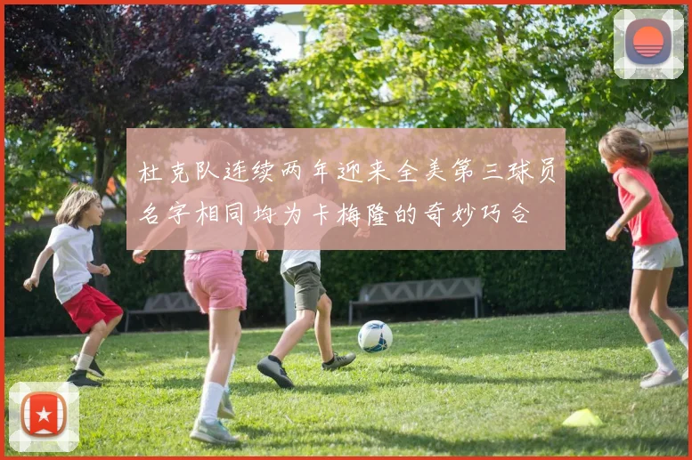 杜克队连续两年迎来全美第三球员名字相同均为卡梅隆的奇妙巧合