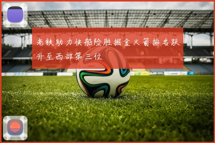 老铁助力快船险胜掘金火箭排名跃升至西部第三位