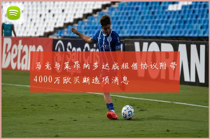 马竞与莱昂纳多达成租借协议附带4000万欧买断选项消息