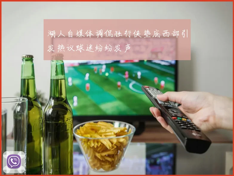 湖人自媒体调侃独行侠垫底西部引发热议球迷纷纷发声
