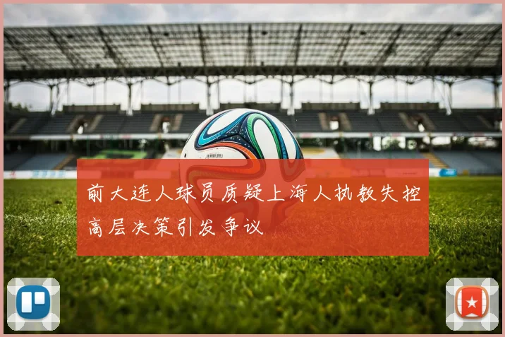 前大连人球员质疑上海人执教失控高层决策引发争议