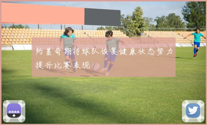 约基奇期待球队恢复健康状态努力提升比赛表现
