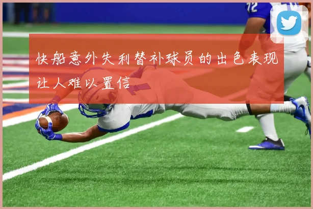 快船意外失利替补球员的出色表现让人难以置信
