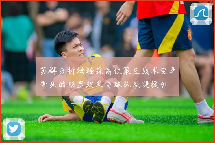 苏群分析杨瀚森高位策应战术变革带来的明显效果与球队表现提升