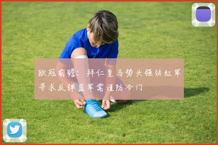 欧冠前瞻：拜仁皇马势头强劲红军寻求反弹蓝军需谨防冷门