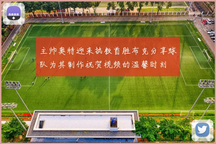 主帅奥特迎来执教首胜布克分享球队为其制作祝贺视频的温馨时刻