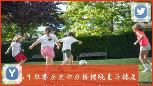 西甲联赛历史积分榜揭晓皇马稳居第一巴萨紧随其后突破5000分大关