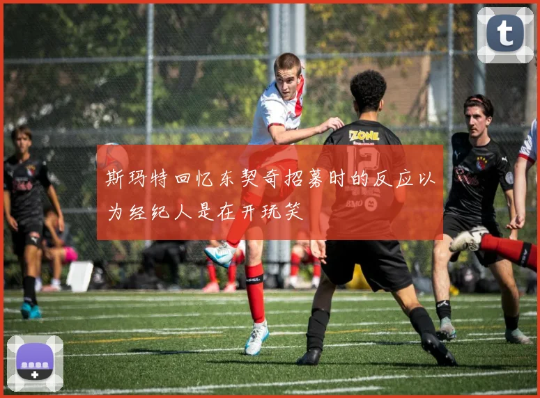 斯玛特回忆东契奇招募时的反应以为经纪人是在开玩笑