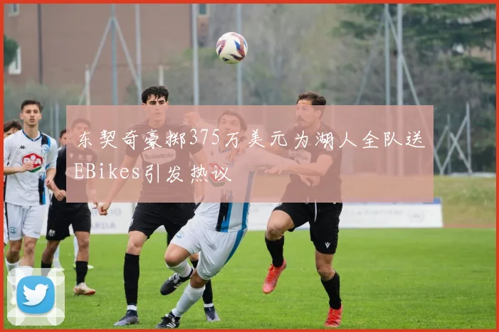 东契奇豪掷375万美元为湖人全队送EBikes引发热议