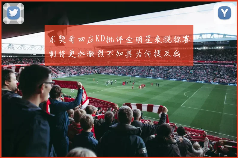 东契奇回应KD批评全明星表现称赛制将更加激烈不知其为何提及我