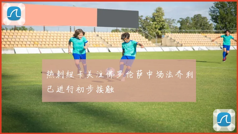 热刺纽卡关注佛罗伦萨中场法乔利已进行初步接触