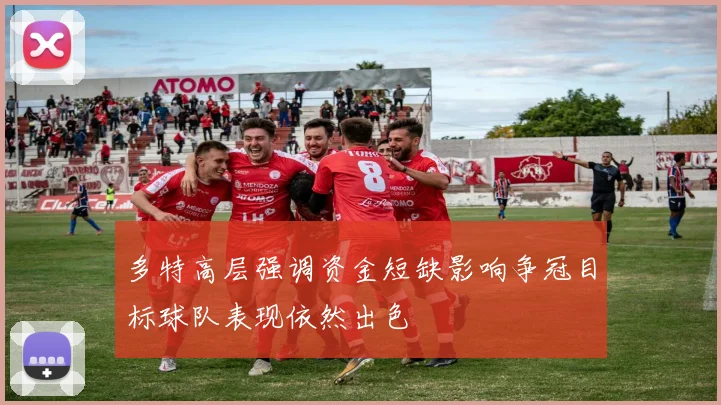 多特高层强调资金短缺影响争冠目标球队表现依然出色