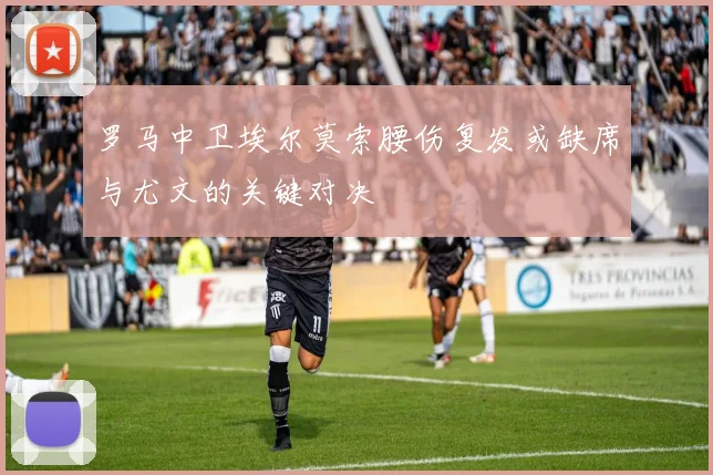 罗马中卫埃尔莫索腰伤复发或缺席与尤文的关键对决