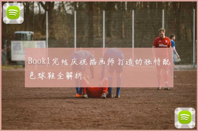 Book1完结庆祝插画师打造的独特配色球鞋全解析