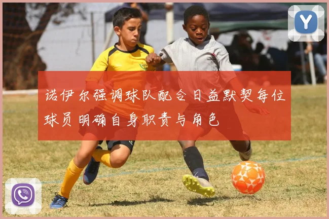 诺伊尔强调球队配合日益默契每位球员明确自身职责与角色