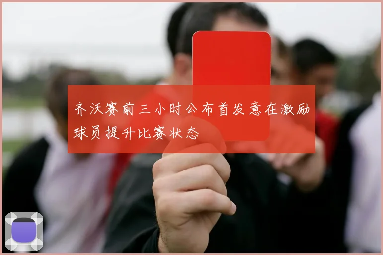 齐沃赛前三小时公布首发意在激励球员提升比赛状态
