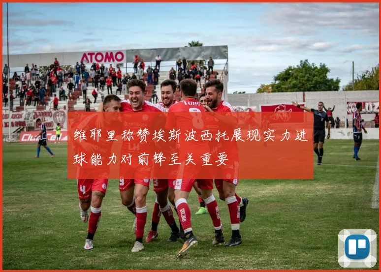 维耶里称赞埃斯波西托展现实力进球能力对前锋至关重要