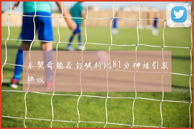 东契奇能否打破科比81分神话引发热议