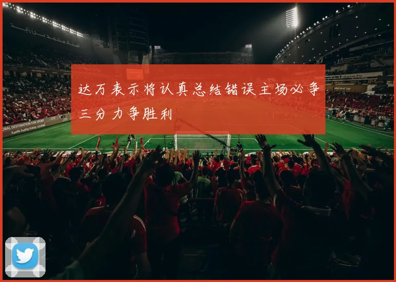 达万表示将认真总结错误主场必争三分力争胜利