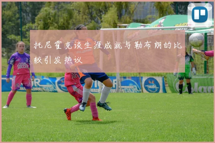托尼霍克谈生涯成就与勒布朗的比较引发热议