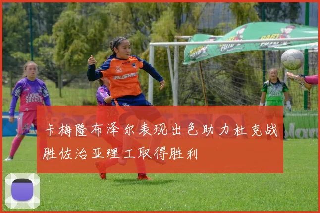 卡梅隆布泽尔表现出色助力杜克战胜佐治亚理工取得胜利